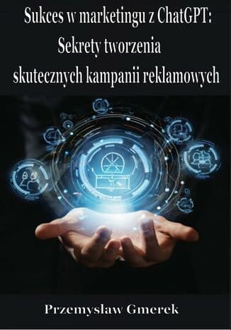 Okładka książki Sukces w marketingu z ChatGPT: Sekrety tworzenia skutecznych kampanii reklamowych